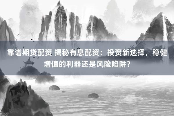 靠谱期货配资 揭秘有息配资：投资新选择，稳健增值的利器还是风险陷阱？