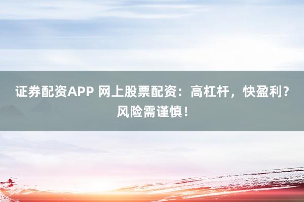 证券配资APP 网上股票配资：高杠杆，快盈利？风险需谨慎！