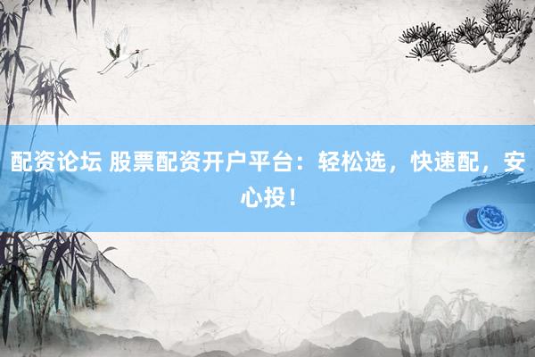 配资论坛 股票配资开户平台：轻松选，快速配，安心投！