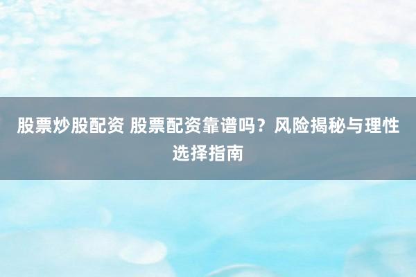 股票炒股配资 股票配资靠谱吗？风险揭秘与理性选择指南