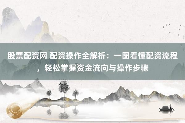 股票配资网 配资操作全解析：一图看懂配资流程，轻松掌握资金流向与操作步骤
