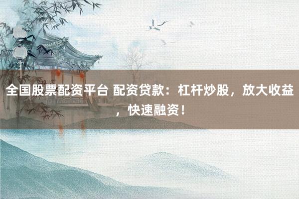 全国股票配资平台 配资贷款：杠杆炒股，放大收益，快速融资！