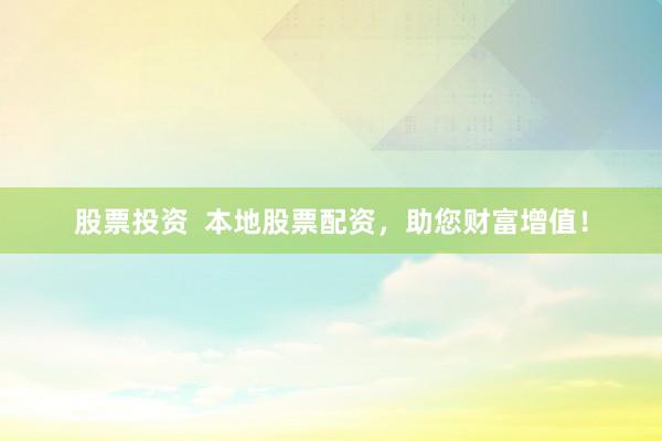 股票投资  本地股票配资，助您财富增值！