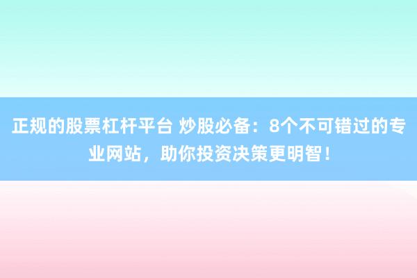 正规的股票杠杆平台 炒股必备：8个不可错过的专业网站，助你投资决策更明智！