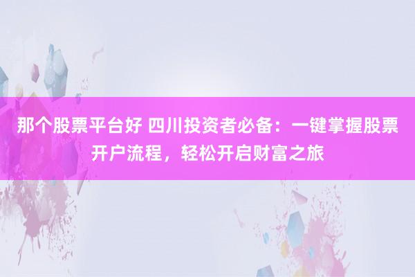 那个股票平台好 四川投资者必备：一键掌握股票开户流程，轻松开启财富之旅