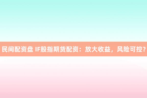 民间配资盘 IF股指期货配资：放大收益，风险可控？