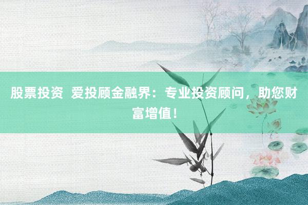 股票投资  爱投顾金融界：专业投资顾问，助您财富增值！