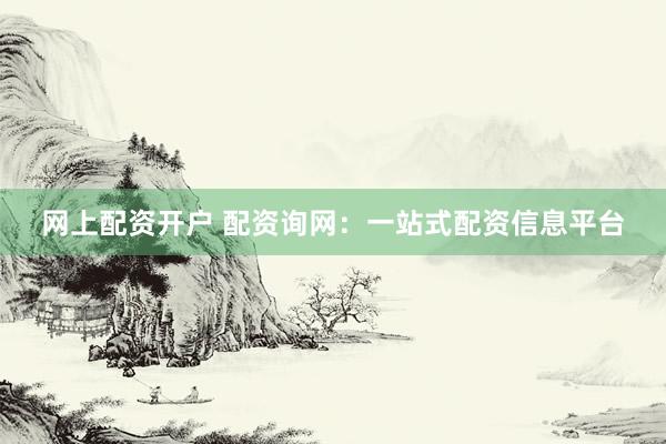 网上配资开户 配资询网：一站式配资信息平台