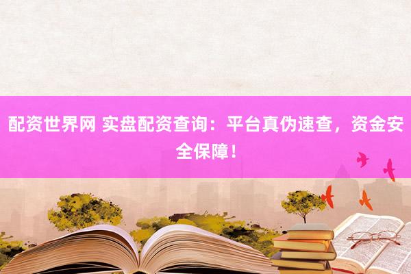 配资世界网 实盘配资查询：平台真伪速查，资金安全保障！
