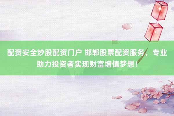 配资安全炒股配资门户 邯郸股票配资服务，专业助力投资者实现财富增值梦想！
