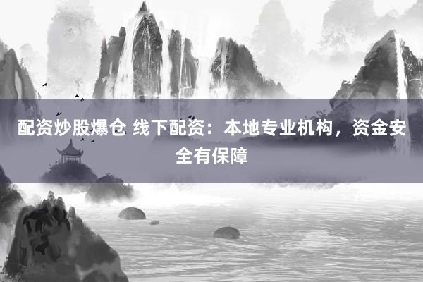 配资炒股爆仓 线下配资：本地专业机构，资金安全有保障