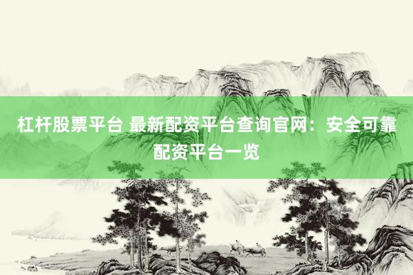 杠杆股票平台 最新配资平台查询官网：安全可靠配资平台一览
