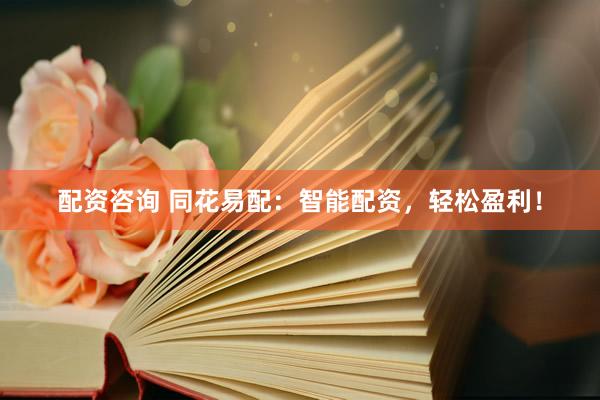 配资咨询 同花易配：智能配资，轻松盈利！