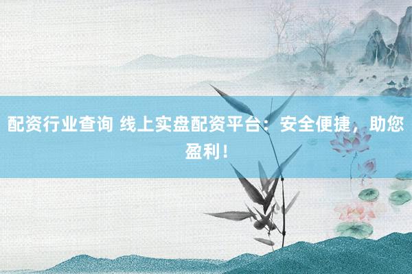 配资行业查询 线上实盘配资平台：安全便捷，助您盈利！