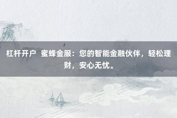 杠杆开户  蜜蜂金服：您的智能金融伙伴，轻松理财，安心无忧。