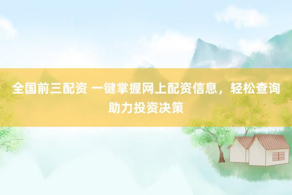 全国前三配资 一键掌握网上配资信息，轻松查询助力投资决策