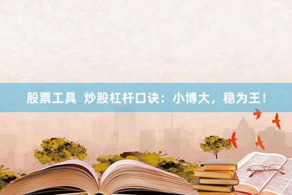 股票工具  炒股杠杆口诀：小博大，稳为王！