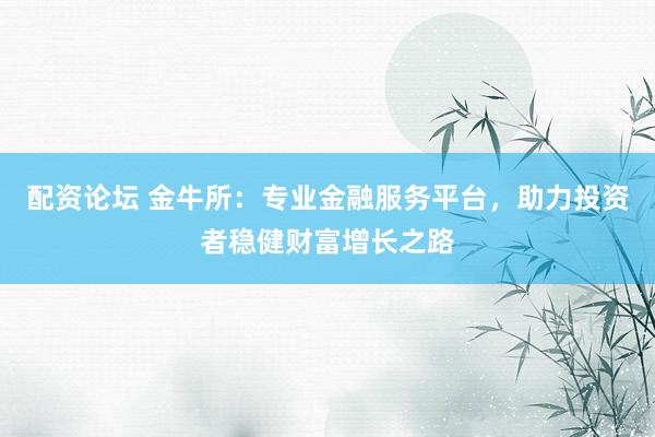 配资论坛 金牛所：专业金融服务平台，助力投资者稳健财富增长之路