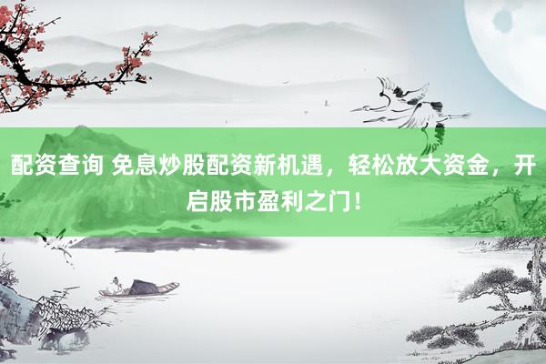 配资查询 免息炒股配资新机遇，轻松放大资金，开启股市盈利之门！