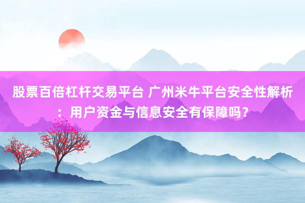 股票百倍杠杆交易平台 广州米牛平台安全性解析：用户资金与信息安全有保障吗？