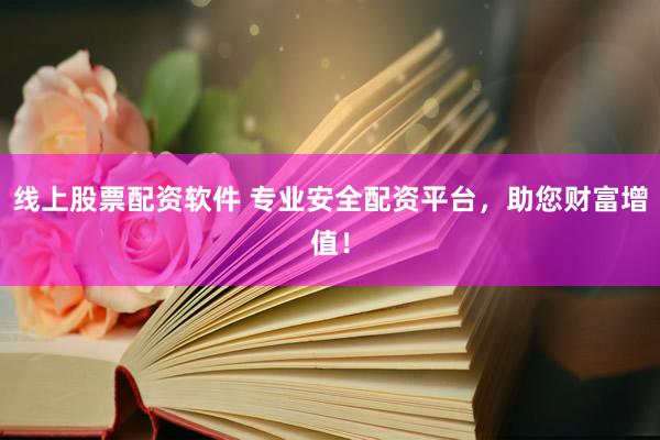 线上股票配资软件 专业安全配资平台，助您财富增值！
