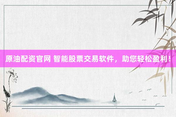 原油配资官网 智能股票交易软件，助您轻松盈利！