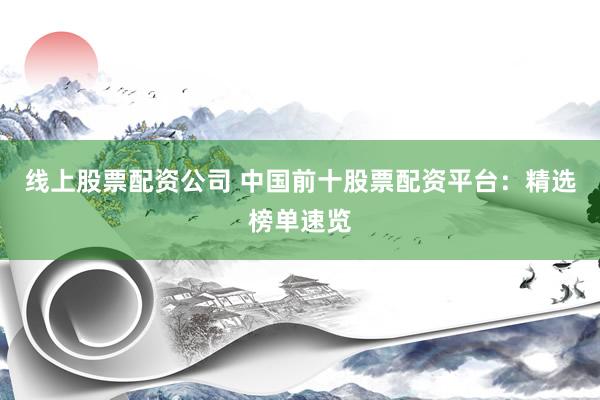 线上股票配资公司 中国前十股票配资平台：精选榜单速览