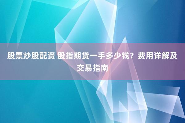 股票炒股配资 股指期货一手多少钱？费用详解及交易指南