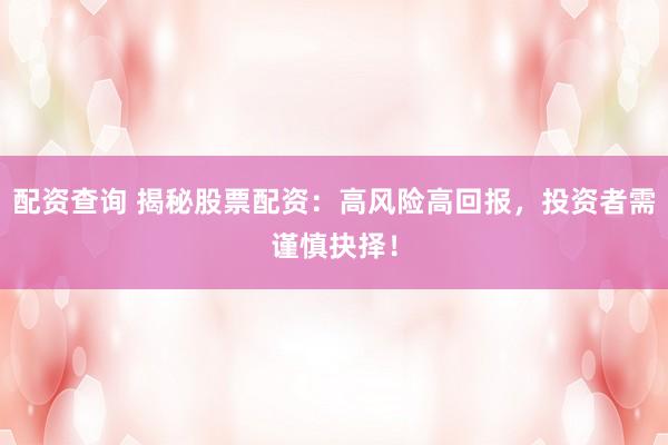 配资查询 揭秘股票配资：高风险高回报，投资者需谨慎抉择！