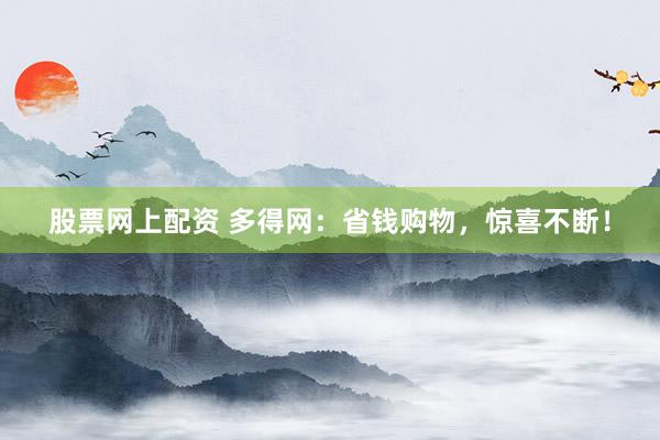 股票网上配资 多得网：省钱购物，惊喜不断！