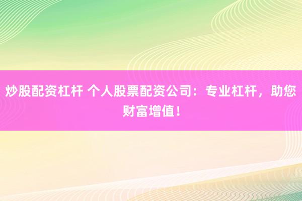 炒股配资杠杆 个人股票配资公司：专业杠杆，助您财富增值！