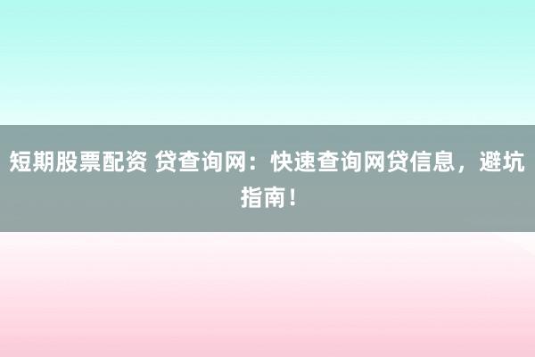 短期股票配资 贷查询网：快速查询网贷信息，避坑指南！