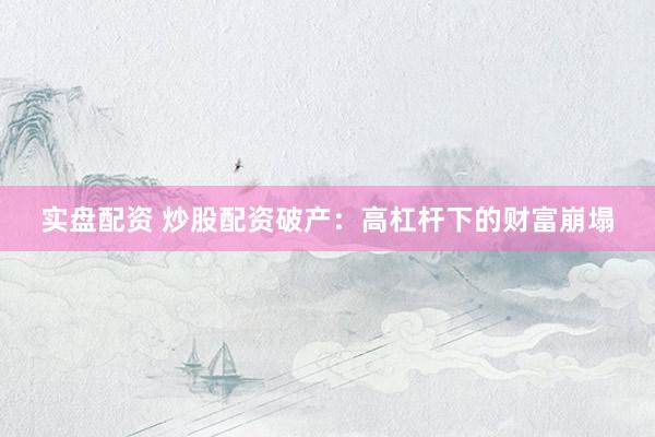 实盘配资 炒股配资破产：高杠杆下的财富崩塌