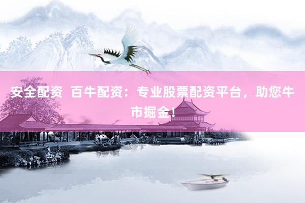 安全配资  百牛配资：专业股票配资平台，助您牛市掘金！