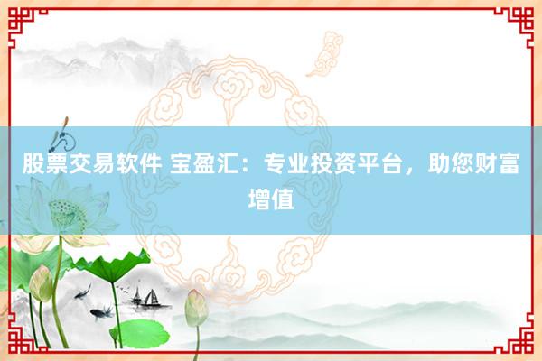股票交易软件 宝盈汇：专业投资平台，助您财富增值