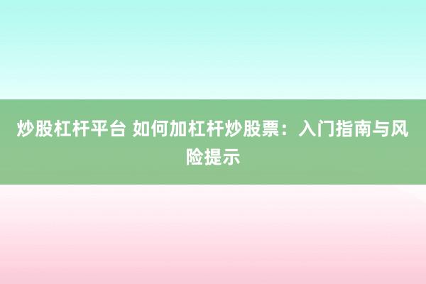 炒股杠杆平台 如何加杠杆炒股票：入门指南与风险提示