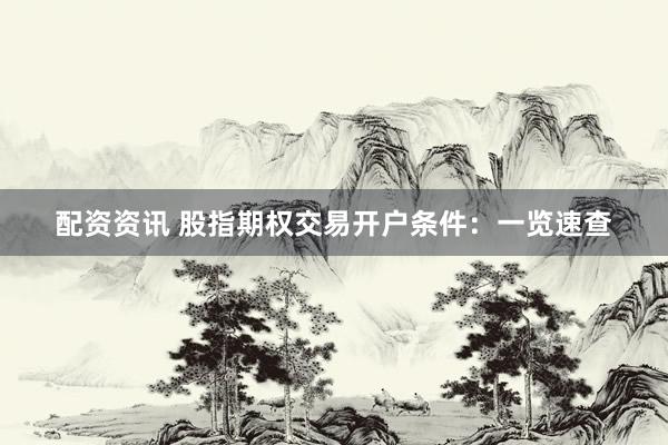 配资资讯 股指期权交易开户条件：一览速查