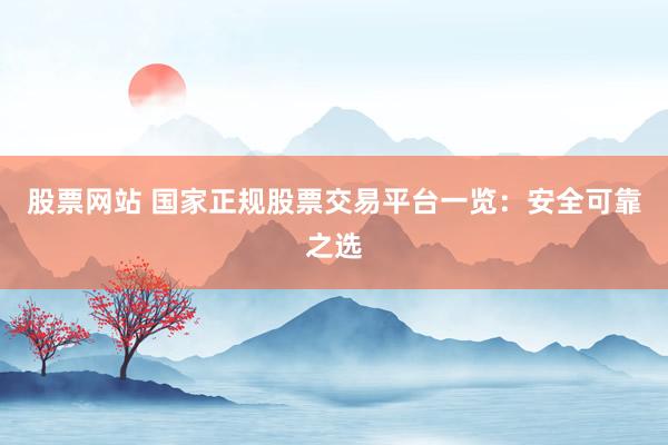 股票网站 国家正规股票交易平台一览：安全可靠之选