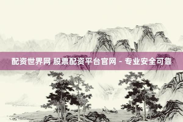 配资世界网 股票配资平台官网 - 专业安全可靠