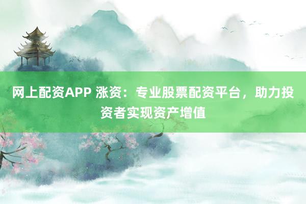 网上配资APP 涨资：专业股票配资平台，助力投资者实现资产增值