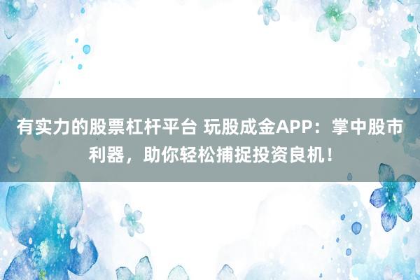 有实力的股票杠杆平台 玩股成金APP：掌中股市利器，助你轻松捕捉投资良机！