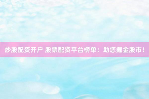 炒股配资开户 股票配资平台榜单:助您掘金股市!