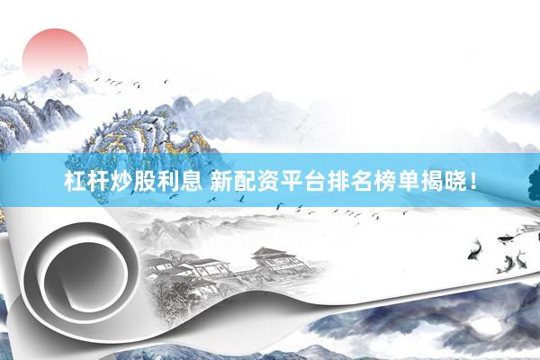 杠杆炒股利息 新配资平台排名榜单揭晓!