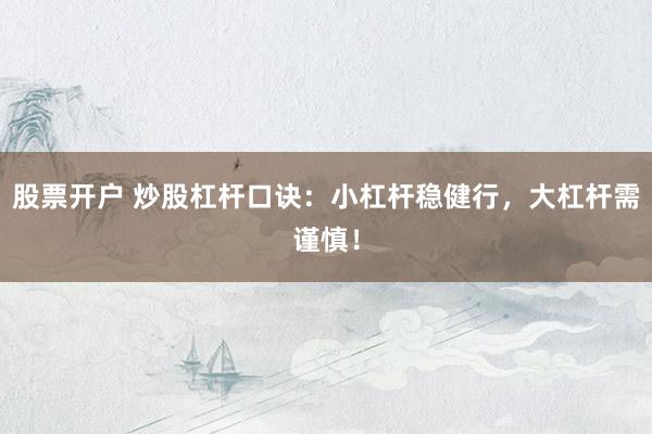 股票开户 炒股杠杆口诀：小杠杆稳健行，大杠杆需谨慎！