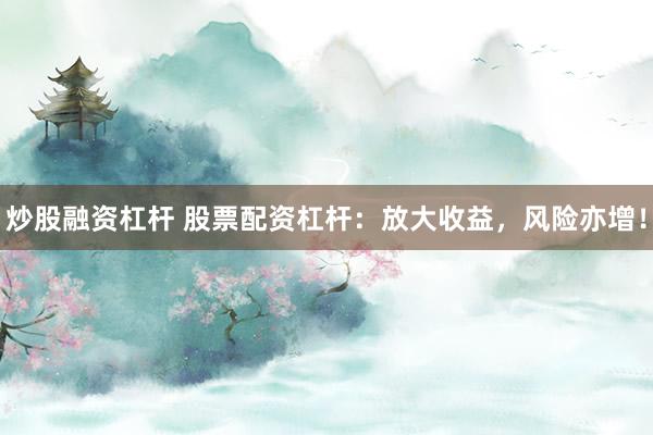 炒股融资杠杆 股票配资杠杆：放大收益，风险亦增！