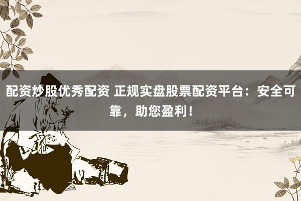配资炒股优秀配资 正规实盘股票配资平台：安全可靠，助您盈利！