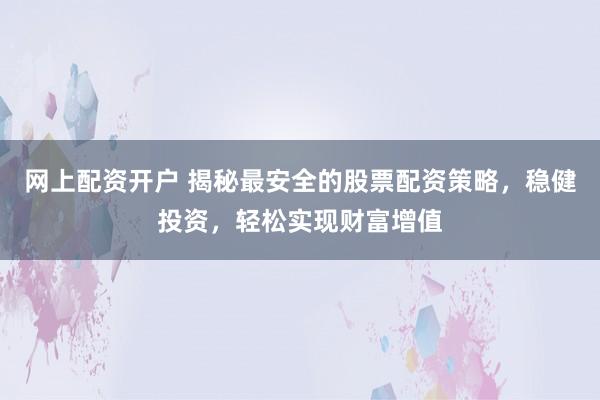 网上配资开户 揭秘最安全的股票配资策略,稳健投资,轻松实现财富增值