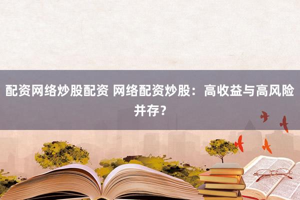 配资网络炒股配资 网络配资炒股:高收益与高风险并存?