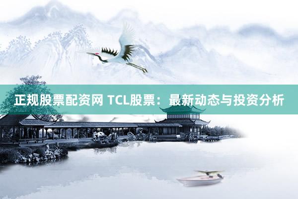 正规股票配资网 TCL股票：最新动态与投资分析