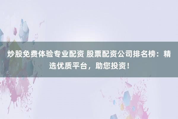炒股免费体验专业配资 股票配资公司排名榜：精选优质平台，助您投资！